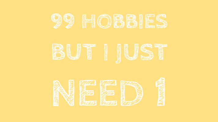 Ninety Nine Hobbies, but I Just Need&nbsp;One